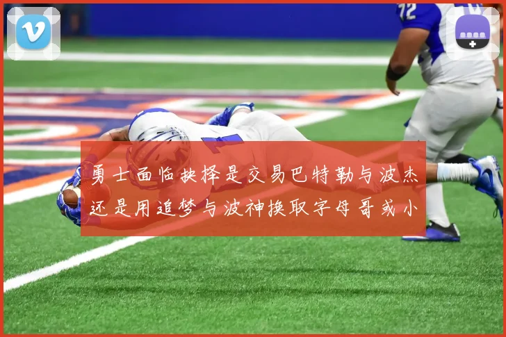 勇士面临抉择是交易巴特勒与波杰还是用追梦与波神换取字母哥或小卡
