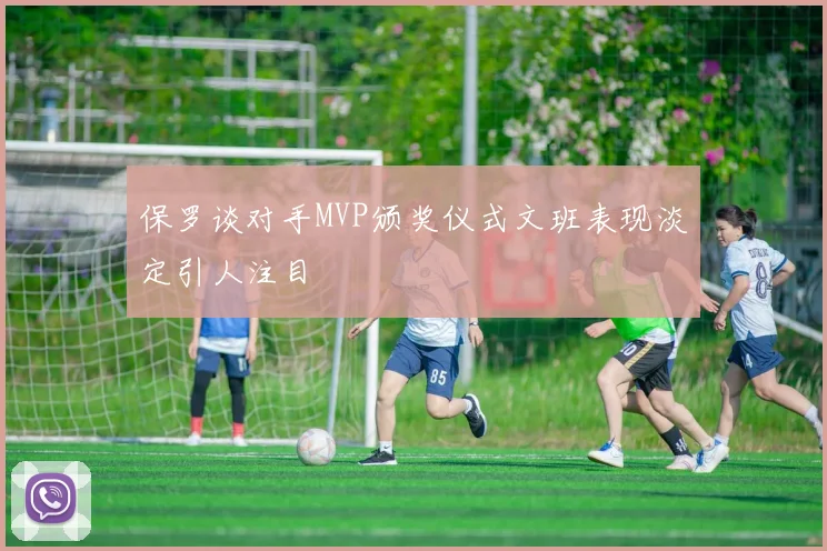 保罗谈对手MVP颁奖仪式文班表现淡定引人注目
