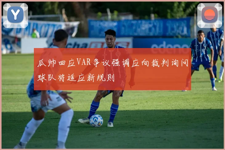 瓜帅回应VAR争议强调应向裁判询问球队将适应新规则