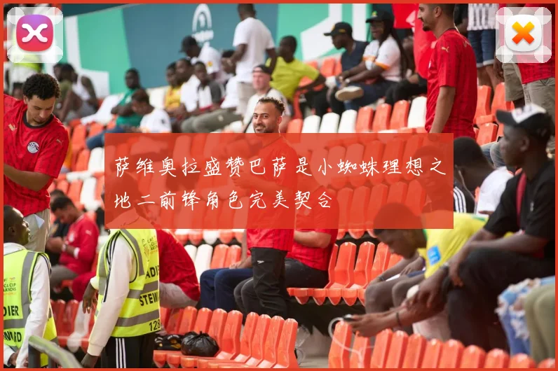 萨维奥拉盛赞巴萨是小蜘蛛理想之地二前锋角色完美契合