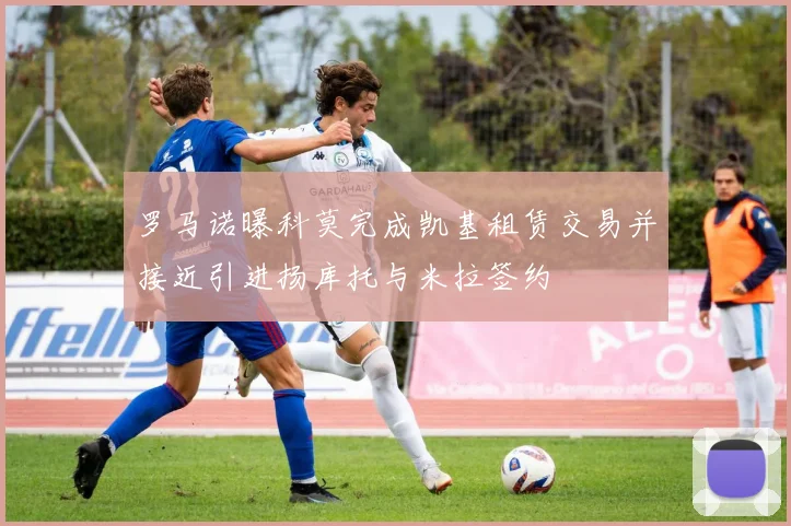 罗马诺曝科莫完成凯基租赁交易并接近引进扬库托与米拉签约