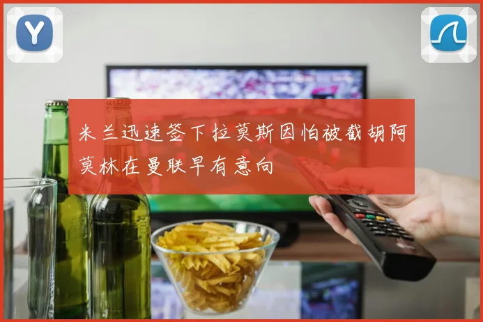 米兰迅速签下拉莫斯因怕被截胡阿莫林在曼联早有意向