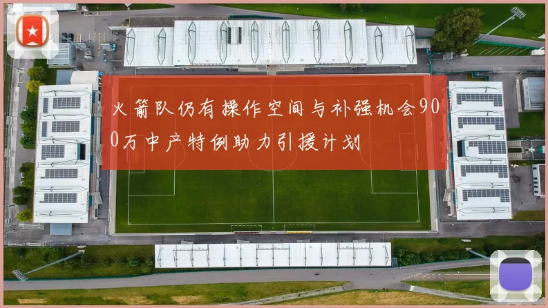 火箭队仍有操作空间与补强机会900万中产特例助力引援计划