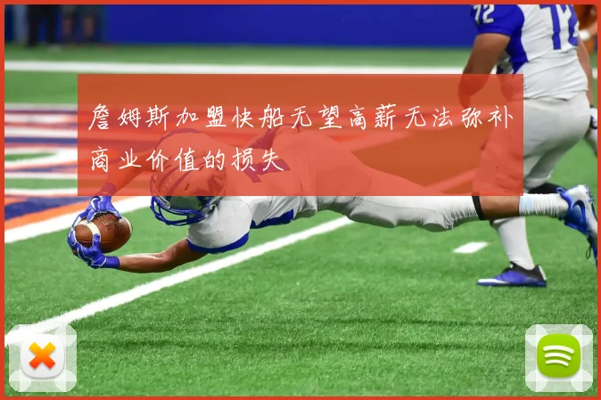 詹姆斯加盟快船无望高薪无法弥补商业价值的损失